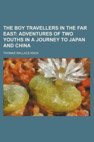 Cover of The Boy Travellers in the Far East; Adventures of Two Youths in a Journey to Japan and China