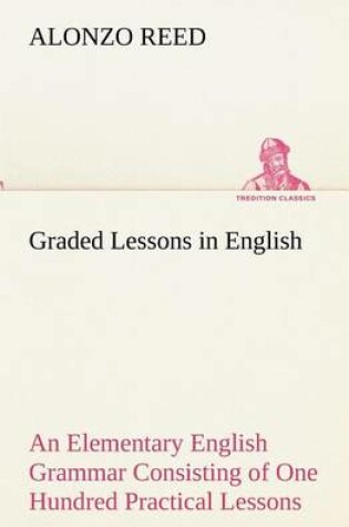 Cover of Graded Lessons in English An Elementary English Grammar Consisting of One Hundred Practical Lessons, Carefully Graded and Adapted to the Class-Room