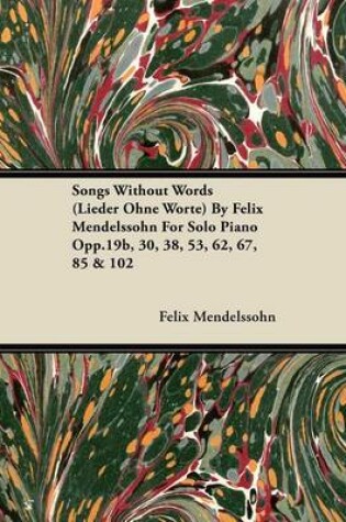 Cover of Songs Without Words (Lieder Ohne Worte) by Felix Mendelssohn for Solo Piano Opp.19b, 30, 38, 53, 62, 67, 85 & 102