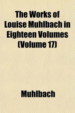 Cover of The Works of Louise Muhlbach in Eighteen Volumes (Volume 17)