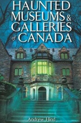 Cover of Haunted Museums & Galleries of Canada