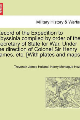 Cover of Record of the Expedition to Abyssinia Compiled by Order of the Secretary of State for War. Under the Direction of Colonel Sir Henry James, Etc. [With Plates and Maps.] Vol. I.