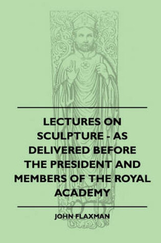 Cover of Lectures On Sculpture - As Delivered Before The President And Members Of The Royal Academy