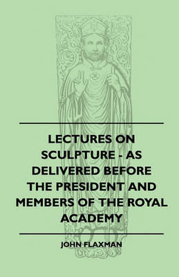 Book cover for Lectures On Sculpture - As Delivered Before The President And Members Of The Royal Academy