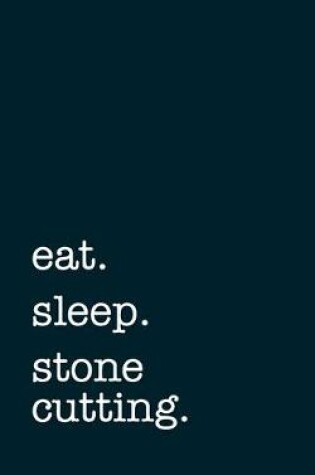 Cover of eat. sleep. stone cutting. - Lined Notebook