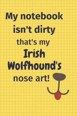 Cover of My Notebook Isn't Dirty That's my Irish Wolfhound's Nose Art