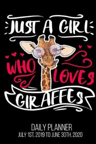 Cover of Just A Girl Who Loves Giraffes Daily Planner July 1st, 2019 To June 30th, 2020