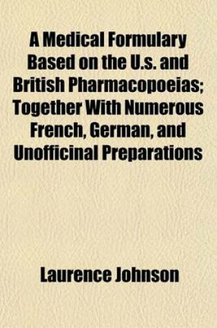 Cover of A Medical Formulary Based on the U.S. and British Pharmacopoeias; Together with Numerous French, German, and Unofficinal Preparations