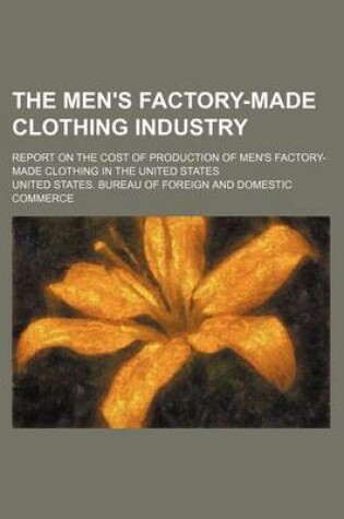 Cover of The Men's Factory-Made Clothing Industry; Report on the Cost of Production of Men's Factory-Made Clothing in the United States