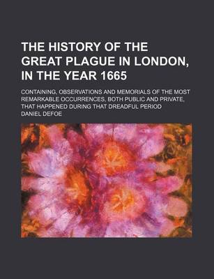 Book cover for The History of the Great Plague in London, in the Year 1665; Containing, Observations and Memorials of the Most Remarkable Occurrences, Both Public and Private, That Happened During That Dreadful Period