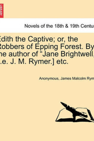 Cover of Edith the Captive; Or, the Robbers of Epping Forest. by the Author of "Jane Brightwell," [I.E. J. M. Rymer.] Etc.