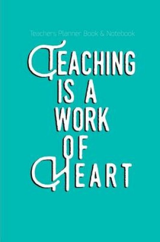 Cover of Teachers Planner Book & Notebook Teaching Is A Work Of Heart