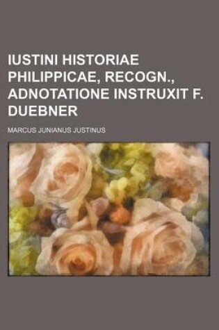 Cover of Iustini Historiae Philippicae, Recogn., Adnotatione Instruxit F. Duebner