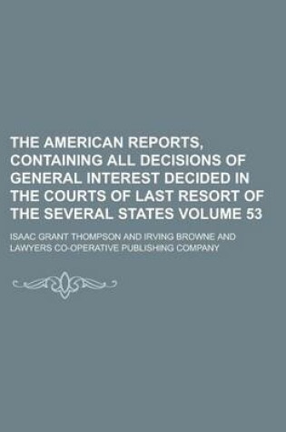 Cover of The American Reports, Containing All Decisions of General Interest Decided in the Courts of Last Resort of the Several States Volume 53