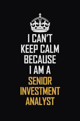 Book cover for I Can't Keep Calm Because I Am A Senior Investment Analyst