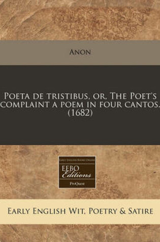 Cover of Poeta de Tristibus, Or, the Poet's Complaint a Poem in Four Cantos. (1682)