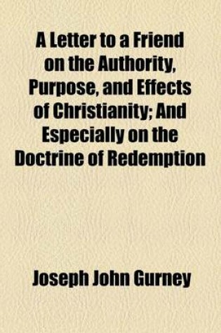 Cover of A Letter to a Friend on the Authority, Purpose, and Effects of Christianity; And Especially on the Doctrine of Redemption