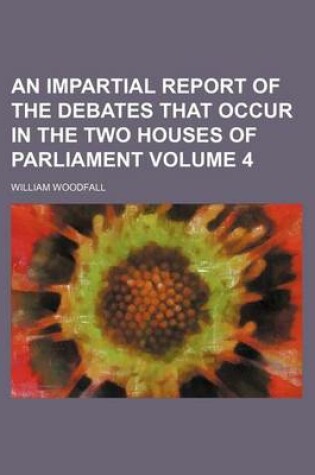 Cover of An Impartial Report of the Debates That Occur in the Two Houses of Parliament Volume 4