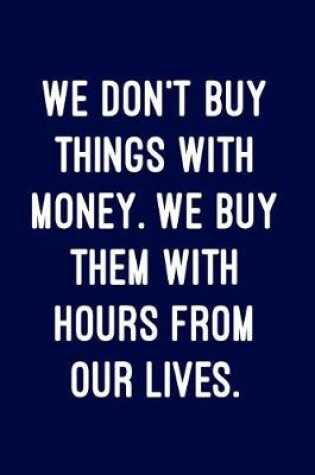 Cover of We Don't Buy Things with Money. We Buy Them with Hours from Our Lives.