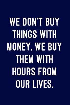 Book cover for We Don't Buy Things with Money. We Buy Them with Hours from Our Lives.