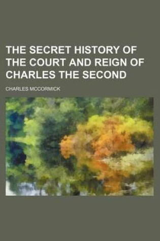 Cover of The Secret History of the Court and Reign of Charles the Second (Volume 2)