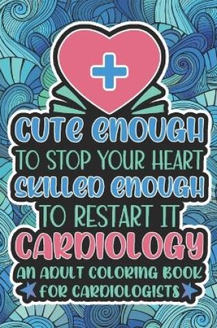 Cover of Cute Enough To Stop Your Heart, Cardiology Coloring Book