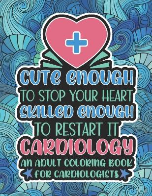 Book cover for Cute Enough To Stop Your Heart, Cardiology Coloring Book