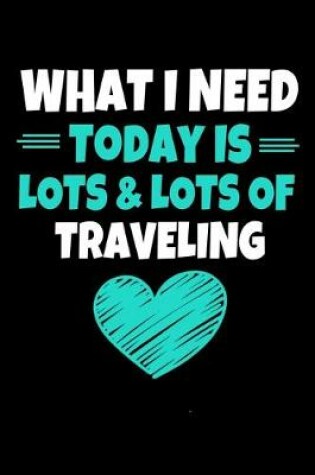 Cover of What I Need Today Is Lots Lots Traveling