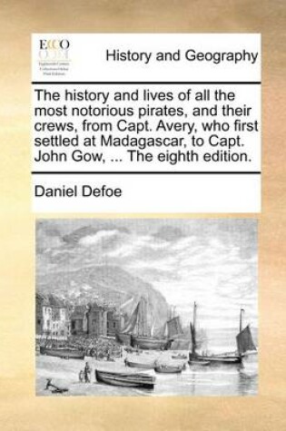 Cover of The History and Lives of All the Most Notorious Pirates, and Their Crews, from Capt. Avery, Who First Settled at Madagascar, to Capt. John Gow, ... the Eighth Edition.