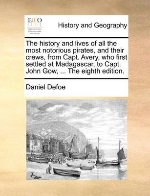 Book cover for The History and Lives of All the Most Notorious Pirates, and Their Crews, from Capt. Avery, Who First Settled at Madagascar, to Capt. John Gow, ... the Eighth Edition.