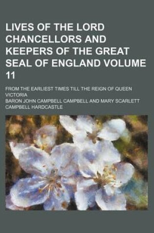 Cover of Lives of the Lord Chancellors and Keepers of the Great Seal of England Volume 11; From the Earliest Times Till the Reign of Queen Victoria