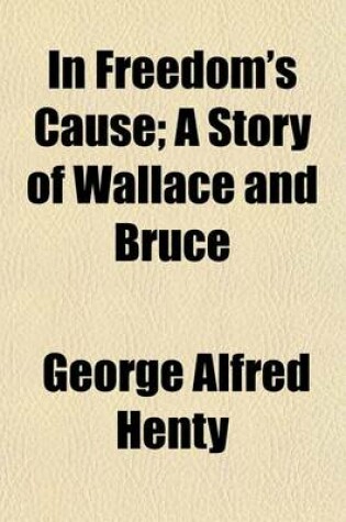 Cover of In Freedom's Cause; A Story of Wallace and Bruce