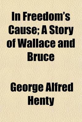 Book cover for In Freedom's Cause; A Story of Wallace and Bruce