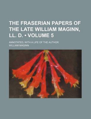 Book cover for The Fraserian Papers of the Late William Maginn, LL. D. (Volume 5); Annotated, with a Life of the Author