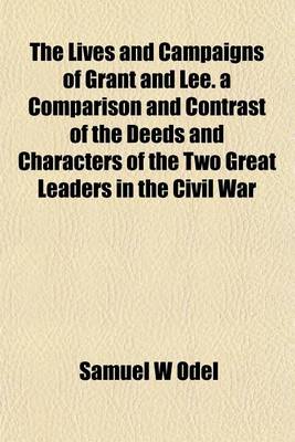 Book cover for The Lives and Campaigns of Grant and Lee. a Comparison and Contrast of the Deeds and Characters of the Two Great Leaders in the Civil War