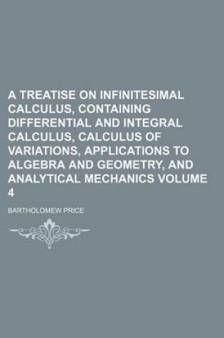 Cover of A Treatise on Infinitesimal Calculus, Containing Differential and Integral Calculus, Calculus of Variations, Applications to Algebra and Geometry, and Analytical Mechanics Volume 4