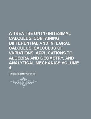 Book cover for A Treatise on Infinitesimal Calculus, Containing Differential and Integral Calculus, Calculus of Variations, Applications to Algebra and Geometry, and Analytical Mechanics Volume 4