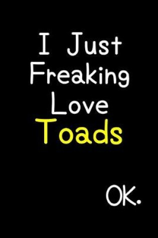 Cover of I Just Freaking Love Toads Ok.
