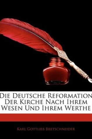 Cover of Die Deutsche Reformation Der Kirche Nach Ihrem Wesen Und Ihrem Werthe