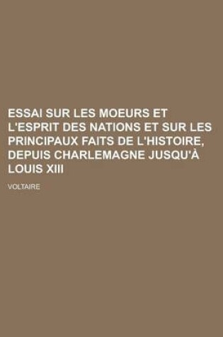 Cover of Essai Sur Les Moeurs Et L'Esprit Des Nations Et Sur Les Principaux Faits de L'Histoire, Depuis Charlemagne Jusqu'a Louis XIII