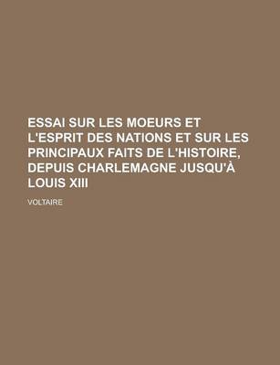 Book cover for Essai Sur Les Moeurs Et L'Esprit Des Nations Et Sur Les Principaux Faits de L'Histoire, Depuis Charlemagne Jusqu'a Louis XIII