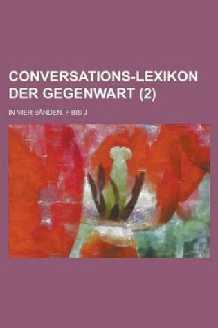 Cover of Conversations-Lexikon Der Gegenwart; In Vier Banden. F Bis J (2 )