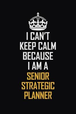 Book cover for I Can't Keep Calm Because I Am A Senior Strategic Planner