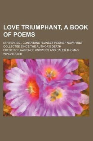 Cover of Love Triumphant, a Book of Poems; 5th REV. Ed., Containing "Sunset Poems," Now First Collected Since the Author's Death