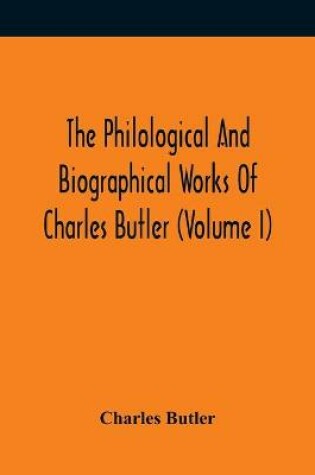 Cover of The Philological And Biographical Works Of Charles Butler (Volume I)