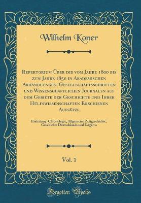 Book cover for Repertorium UEber Die Vom Jahre 1800 Bis Zum Jahre 1850 in Akademischen Abhandlungen, Gesellschaftsschriften Und Wissenschaftlichen Journalen Auf Dem Gebiete Der Geschichte Und Ihrer Hulfswissenschaften Erschienen Aufsatze, Vol. 1