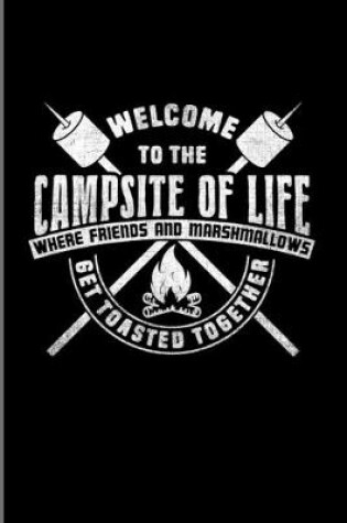 Cover of Welcome To The Campsite Of Life Where Friends And Marshmallows Get Toasted Together