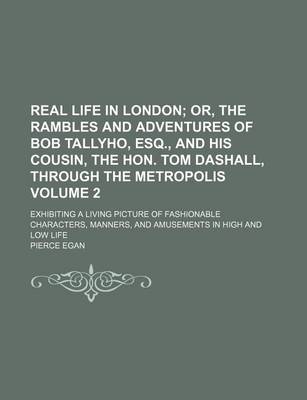 Book cover for Real Life in London Volume 2; Or, the Rambles and Adventures of Bob Tallyho, Esq., and His Cousin, the Hon. Tom Dashall, Through the Metropolis. Exhibiting a Living Picture of Fashionable Characters, Manners, and Amusements in High and Low Life