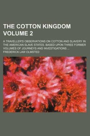 Cover of The Cotton Kingdom Volume 2; A Traveller's Observations on Cotton and Slavery in the American Slave States. Based Upon Three Former Volumes of Journeys and Investigations