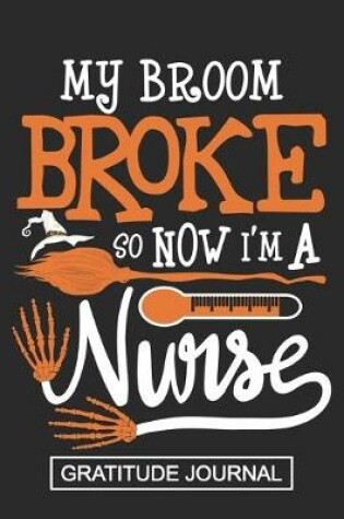 Cover of My Broom Broke So I'm A Nurse - Gratitude Journal
